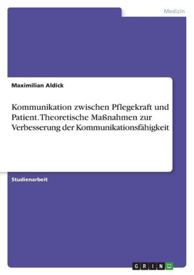 Kommunikation Zwischen Pflegekraft Und Patient. Theoretische Maßnahmen Zur Verbesserung Der Kommunikationsfähigkeit (German Edition)