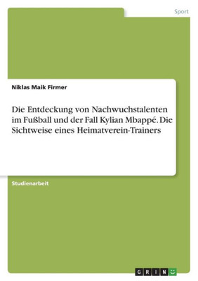 Die Entdeckung Von Nachwuchstalenten Im Fußball Und Der Fall Kylian Mbappé. Die Sichtweise Eines Heimatverein-Trainers (German Edition)