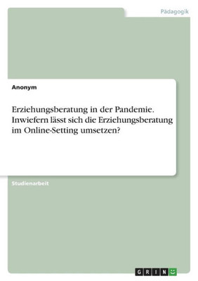 Erziehungsberatung In Der Pandemie. Inwiefern Lässt Sich Die Erziehungsberatung Im Online-Setting Umsetzen? (German Edition)