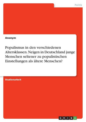 Populismus In Den Verschiedenen Altersklassen. Neigen In Deutschland Junge Menschen Seltener Zu Populistischen Einstellungen Als Ältere Menschen? (German Edition)