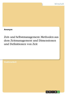 Zeit- Und Selbstmanagement. Methoden Aus Dem Zeitmanagement Und Dimensionen Und Definitionen Von Zeit (German Edition)