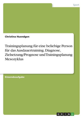 Trainingsplanung Für Eine Beliebige Person Für Das Ausdauertraining. Diagnose, Zielsetzung/Prognose Und Trainingsplanung Mesozyklus (German Edition)