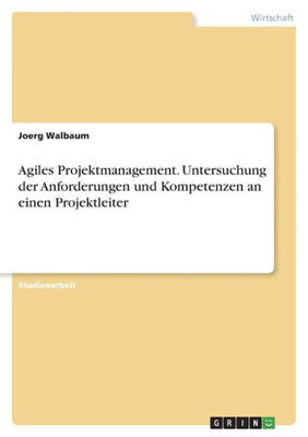 Agiles Projektmanagement. Untersuchung Der Anforderungen Und Kompetenzen An Einen Projektleiter (German Edition)