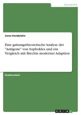 Eine Gattungstheoretische Analyse Der "Antigone" Von Sophokles Und Ein Vergleich Mit Brechts Moderner Adaption (German Edition)