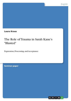 The Role Of Trauma In Sarah Kane's "Blasted": Expression, Processing, And Acceptance