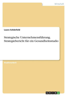 Strategische Unternehmensführung. Strategiebericht Für Ein Gesundheitsstudio (German Edition)