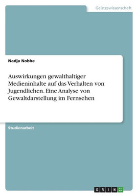 Auswirkungen Gewalthaltiger Medieninhalte Auf Das Verhalten Von Jugendlichen. Eine Analyse Von Gewaltdarstellung Im Fernsehen (German Edition)