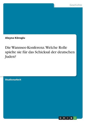 Die Wannsee-Konferenz. Welche Rolle Spielte Sie Für Das Schicksal Der Deutschen Juden? (German Edition)