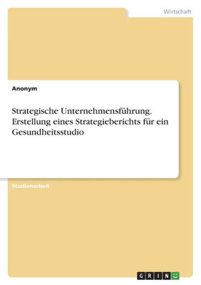 Strategische Unternehmensführung. Erstellung Eines Strategieberichts Für Ein Gesundheitsstudio (German Edition)