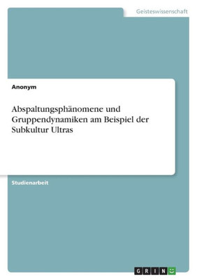 Abspaltungsphänomene Und Gruppendynamiken Am Beispiel Der Subkultur Ultras (German Edition)