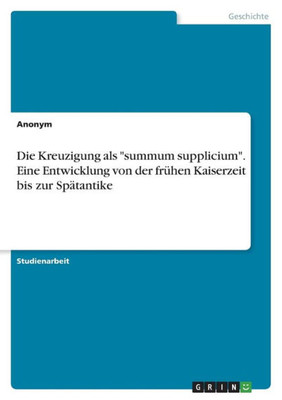 Die Kreuzigung Als "Summum Supplicium". Eine Entwicklung Von Der Frühen Kaiserzeit Bis Zur Spätantike (German Edition)