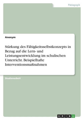 Stärkung Des Fähigkeitsselbstkonzepts In Bezug Auf Die Lern- Und Leistungsentwicklung Im Schulischen Unterricht. Beispielhafte Interventionsmaßnahmen (German Edition)