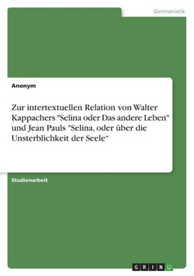 Zur Intertextuellen Relation Von Walter Kappachers "Selina Oder Das Andere Leben" Und Jean Pauls "Selina, Oder Über Die Unsterblichkeit Der Seele" (German Edition)