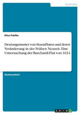 Deutungsmuster Von Sturmfluten Und Deren Veränderung In Der Frühen Neuzeit. Eine Untersuchung Der Burchardi-Flut Von 1634 (German Edition)
