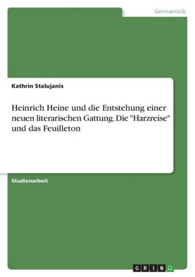 Heinrich Heine Und Die Entstehung Einer Neuen Literarischen Gattung. Die "Harzreise" Und Das Feuilleton (German Edition)