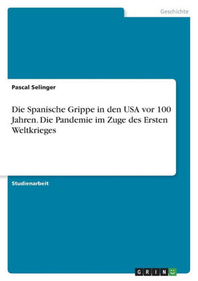 Die Spanische Grippe In Den Usa Vor 100 Jahren. Die Pandemie Im Zuge Des Ersten Weltkrieges (German Edition)