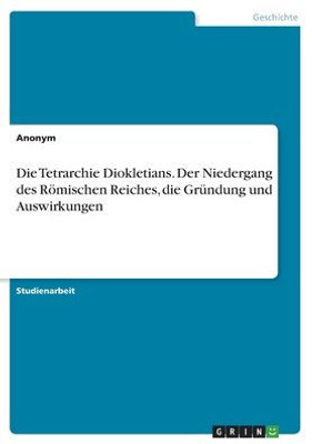 Die Tetrarchie Diokletians. Der Niedergang Des Römischen Reiches, Die Gründung Und Auswirkungen (German Edition)
