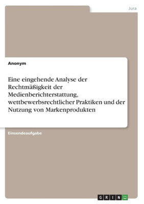 Eine Eingehende Analyse Der Rechtmäßigkeit Der Medienberichterstattung, Wettbewerbsrechtlicher Praktiken Und Der Nutzung Von Markenprodukten (German Edition)