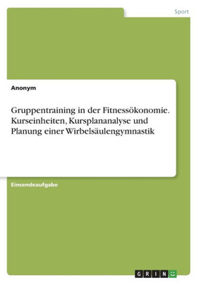 Gruppentraining In Der Fitnessökonomie. Kurseinheiten, Kursplananalyse Und Planung Einer Wirbelsäulengymnastik (German Edition)