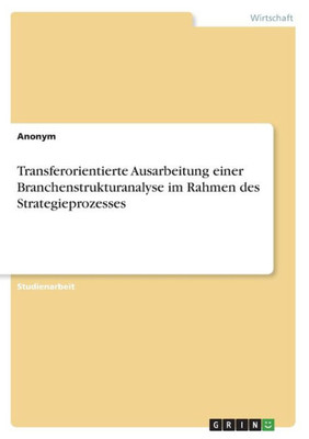 Transferorientierte Ausarbeitung Einer Branchenstrukturanalyse Im Rahmen Des Strategieprozesses (German Edition)