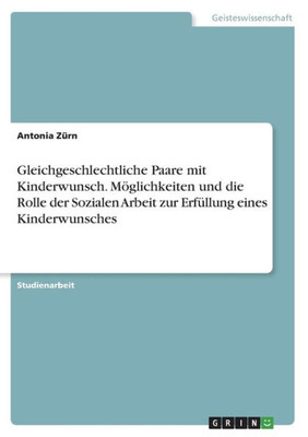 Gleichgeschlechtliche Paare Mit Kinderwunsch. Möglichkeiten Und Die Rolle Der Sozialen Arbeit Zur Erfüllung Eines Kinderwunsches (German Edition)