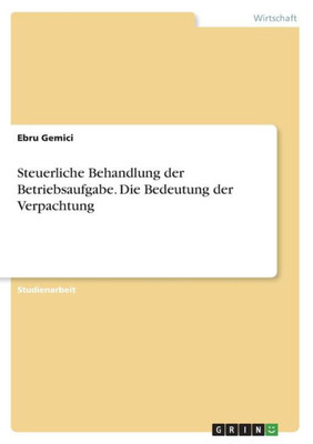 Steuerliche Behandlung Der Betriebsaufgabe. Die Bedeutung Der Verpachtung (German Edition)