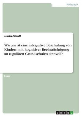 Warum Ist Eine Integrative Beschulung Von Kindern Mit Kognitiver Beeinträchtigung An Regulären Grundschulen Sinnvoll? (German Edition)