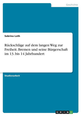 Rückschläge Auf Dem Langen Weg Zur Freiheit. Bremen Und Seine Bürgerschaft Im 13. Bis 14 Jahrhundert (German Edition)