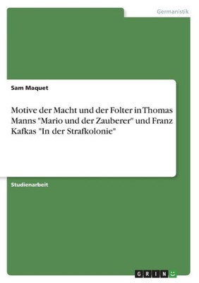 Motive Der Macht Und Der Folter In Thomas Manns "Mario Und Der Zauberer" Und Franz Kafkas "In Der Strafkolonie" (German Edition)