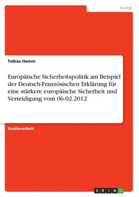 Europäische Sicherheitspolitik Am Beispiel Der Deutsch-Französischen Erklärung Für Eine Stärkere Europäische Sicherheit Und Verteidigung Vom 06.02.2012 (German Edition)