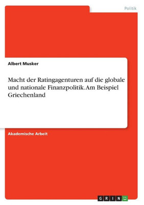 Macht Der Ratingagenturen Auf Die Globale Und Nationale Finanzpolitik. Am Beispiel Griechenland (German Edition)