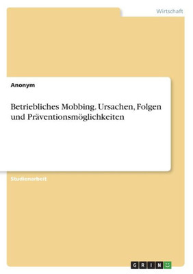 Betriebliches Mobbing. Ursachen, Folgen Und Präventionsmöglichkeiten (German Edition)