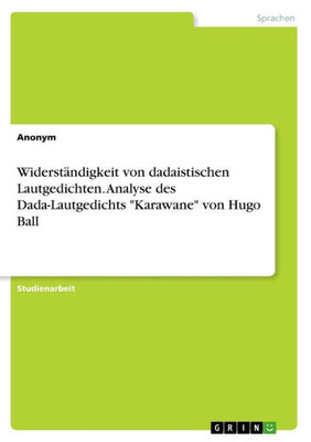 Widerständigkeit Von Dadaistischen Lautgedichten. Analyse Des Dada-Lautgedichts Karawane Von Hugo Ball (German Edition)