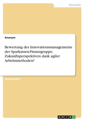 Bewertung Des Innovationsmanagements Der Sparkassen-Finanzgruppe. Zukunftsperspektiven Dank Agiler Arbeitsmethoden? (German Edition)