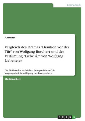 Vergleich Des Dramas "Draußen Vor Der Tür" Von Wolfgang Borchert Und Der Verfilmung "Liebe 47" Von Wolfgang Liebeneier: Die Einfluss Der Weiblichen ... Des Protagonisten (German Edition)