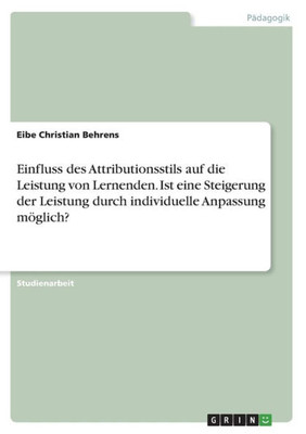 Einfluss Des Attributionsstils Auf Die Leistung Von Lernenden. Ist Eine Steigerung Der Leistung Durch Individuelle Anpassung Möglich? (German Edition)