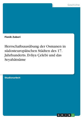 Herrschaftsausübung Der Osmanen In Südosteuropäischen Städten Des 17. Jahrhunderts. Evliya Çelebi Und Das Seyahâtnâme (German Edition)