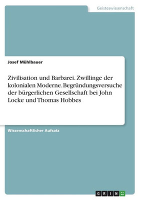 Zivilisation Und Barbarei. Zwillinge Der Kolonialen Moderne. Begründungsversuche Der Bürgerlichen Gesellschaft Bei John Locke Und Thomas Hobbes (German Edition)