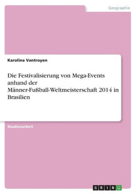 Die Festivalisierung Von Mega-Events Anhand Der Männer-Fußball-Weltmeisterschaft 2014 In Brasilien (German Edition)