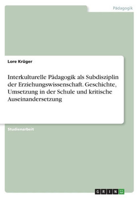 Interkulturelle Pädagogik Als Subdisziplin Der Erziehungswissenschaft. Geschichte, Umsetzung In Der Schule Und Kritische Auseinandersetzung (German Edition)