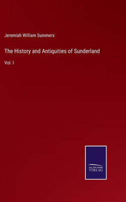 The History And Antiquities Of Sunderland: Vol. I