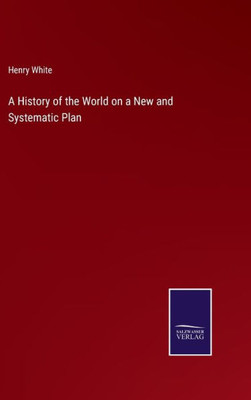 A History Of The World On A New And Systematic Plan