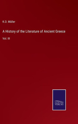 A History Of The Literature Of Ancient Greece: Vol. Iii