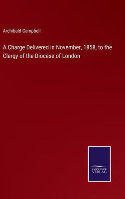A Charge Delivered In November, 1858, To The Clergy Of The Diocese Of London