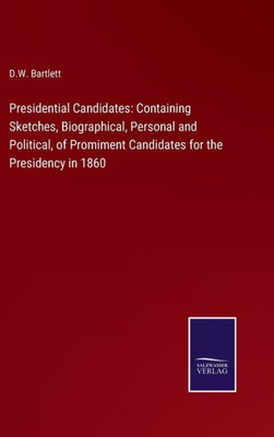 Presidential Candidates: Containing Sketches, Biographical, Personal And Political, Of Promiment Candidates For The Presidency In 1860