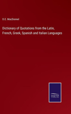 Dictionary Of Quotations From The Latin, French, Greek, Spanish And Italian Languages
