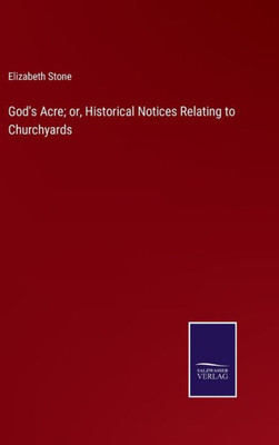 God's Acre; Or, Historical Notices Relating To Churchyards