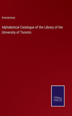 Alphabetical Catalogue Of The Library Of The University Of Toronto