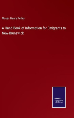 A Hand-Book Of Information For Emigrants To New-Brunswick