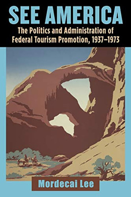 See America: The Politics and Administration of Federal Tourism Promotion, 1937-1973